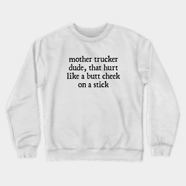 Mother Trucker Dude, That Hurt Like a Butt Cheek On a Stick Crewneck Sweatshirt by  hal mafhoum?